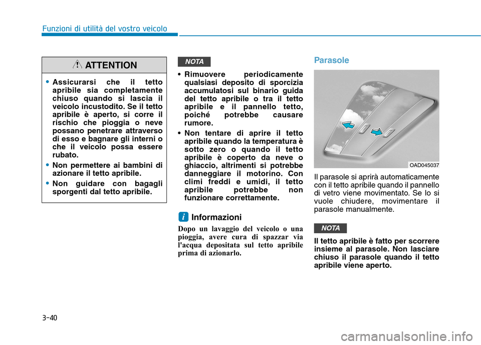 Hyundai Ioniq Hybrid 2017  Manuale del proprietario (in Italian) 3-40
Funzioni di utilità del vostro veicolo
 Rimuovere periodicamentequalsiasi deposito di sporcizia 
accumulatosi sul binario guidadel tetto apribile o tra il tettoapribile e il pannello tetto,
poic