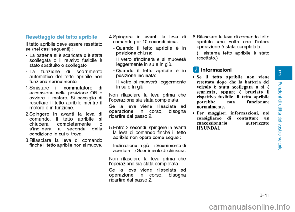 Hyundai Ioniq Hybrid 2017  Manuale del proprietario (in Italian) 3-41
Funzioni di utilità del vostro veicolo
3
Resettaggio del tetto apribile
Il tetto apribile deve essere resettato se (nei casi seguenti) : 
- La batteria si è scaricata o è statascollegata o il 