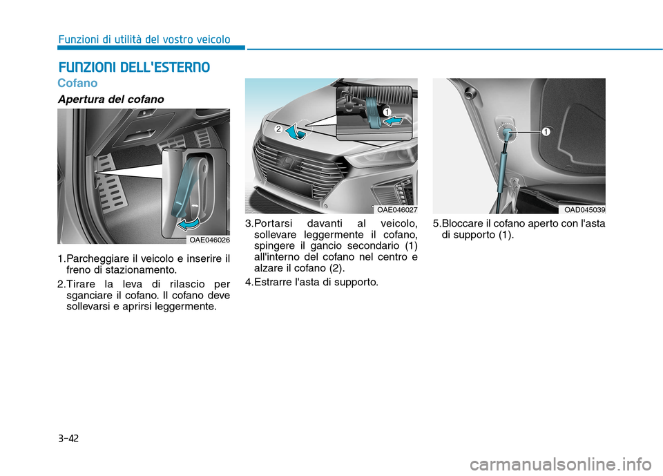 Hyundai Ioniq Hybrid 2017  Manuale del proprietario (in Italian) 3-42
Funzioni di utilità del vostro veicolo
Cofano
Apertura del cofano
1.Parcheggiare il veicolo e inserire ilfreno di stazionamento.
2.Tirare la leva di rilascio per sganciare il cofano. Il cofano d