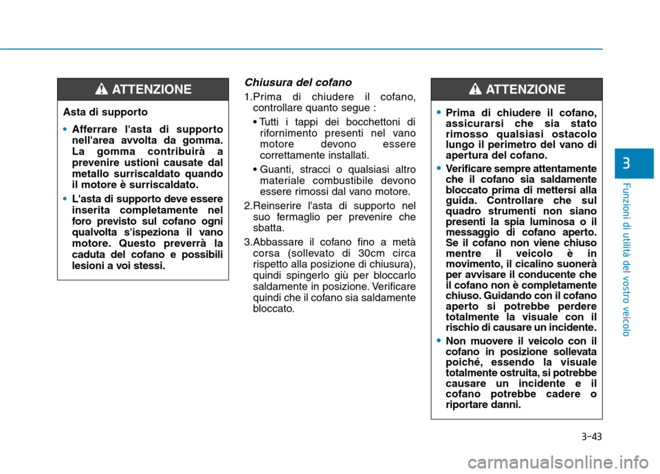 Hyundai Ioniq Hybrid 2017  Manuale del proprietario (in Italian) 3-43
Funzioni di utilità del vostro veicolo
3
Chiusura del cofano
1.Prima di chiudere il cofano,controllare quanto segue : 
rifornimento presenti nel vano 
motore devono esserecorrettamente installat