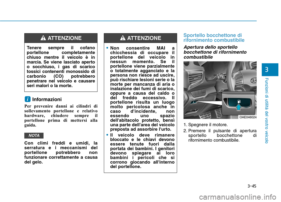 Hyundai Ioniq Hybrid 2017  Manuale del proprietario (in Italian) 3-45
Funzioni di utilità del vostro veicolo
3
Informazioni
Per prevenire danni ai cilindri di 
sollevamento portellone e relativo
hardware, chiudere sempre il
portellone prima di mettersi alla
guida.
