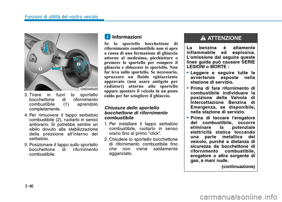 Hyundai Ioniq Hybrid 2017  Manuale del proprietario (in Italian) 3-46
Funzioni di utilità del vostro veicolo
3. Tirare in fuori lo sportellobocchettone di rifornimento 
combustibile (1) aprendolo
completamente.
4. Per rimuovere il tappo serbatoio combustibile (2),
