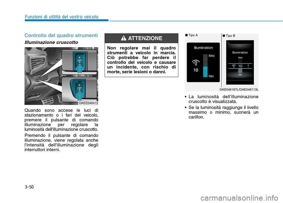 Hyundai Ioniq Hybrid 2017  Manuale del proprietario (in Italian) 3-50
Funzioni di utilità del vostro veicolo
Controllo del quadro strumenti
Illuminazione cruscotto
Quando sono accese le luci di 
stazionamento o i fari del veicolo,premere il pulsante di comandoillu