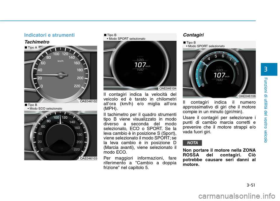 Hyundai Ioniq Hybrid 2017  Manuale del proprietario (in Italian) 3-51
Funzioni di utilità del vostro veicolo
3
Indicatori e strumenti
Tachimetro
Il contagiri indica la velocità del 
veicolo ed è tarato in chilometri
allora (km/h) e/o miglia allora(MPH). 
Il ta