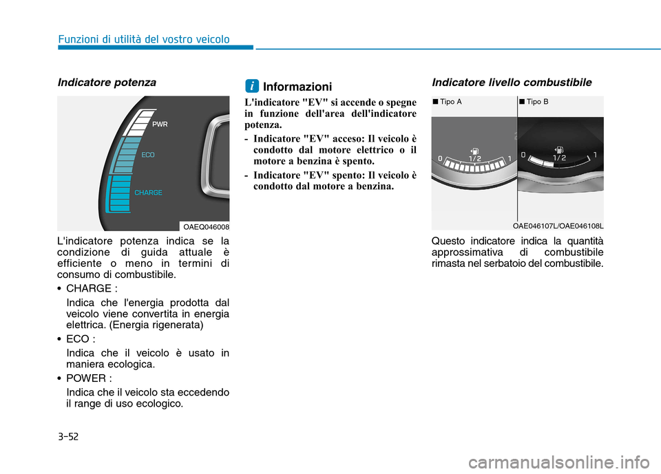Hyundai Ioniq Hybrid 2017  Manuale del proprietario (in Italian) 3-52
Funzioni di utilità del vostro veicolo
Indicatore potenza
Lindicatore potenza indica se la condizione di guida attuale è
efficiente o meno in termini di
consumo di combustibile. 
 CHARGE :Indi