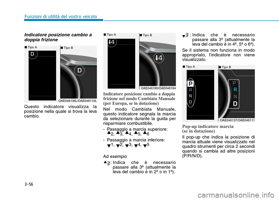 Hyundai Ioniq Hybrid 2017  Manuale del proprietario (in Italian) 3-56
Indicatore posizione cambio adoppia frizione
Questo indicatore visualizza la 
posizione nella quale si trova la leva
cambio.
Indicatore posizione cambio a doppia 
frizione nel modo Cambiata Manua