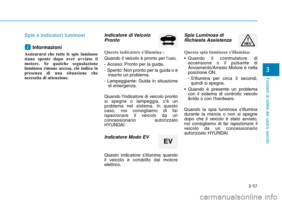Hyundai Ioniq Hybrid 2017  Manuale del proprietario (in Italian) 3-57
Funzioni di utilità del vostro veicolo
Spie e indicatori luminosi
Informazioni
Assicurarsi che tutte le spie luminose 
siano spente dopo aver avviato il
motore. Se qualche segnalazione
luminosa 