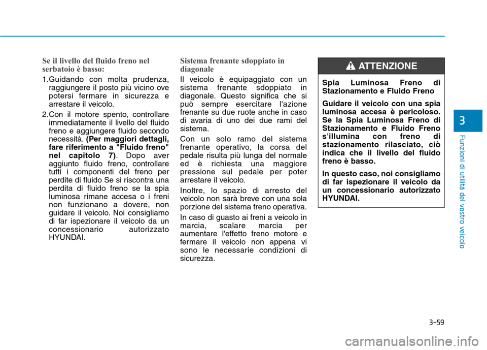 Hyundai Ioniq Hybrid 2017  Manuale del proprietario (in Italian) 3-59
Funzioni di utilità del vostro veicolo
Se il livello del fluido freno nel 
serbatoio è basso:
1.Guidando con molta prudenza,raggiungere il posto più vicino ove 
potersi fermare in sicurezza e
