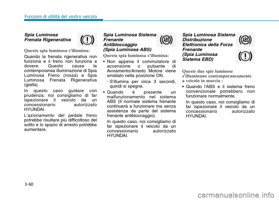 Hyundai Ioniq Hybrid 2017  Manuale del proprietario (in Italian) 3-60
Spia LuminosaFrenata Rigenerativa
Questa spia luminosa sillumina:
Quando la frenata rigenerativa non funziona e il freno non funziona a
dovere. Questo causa la
contemporanea illuminazione di Spi