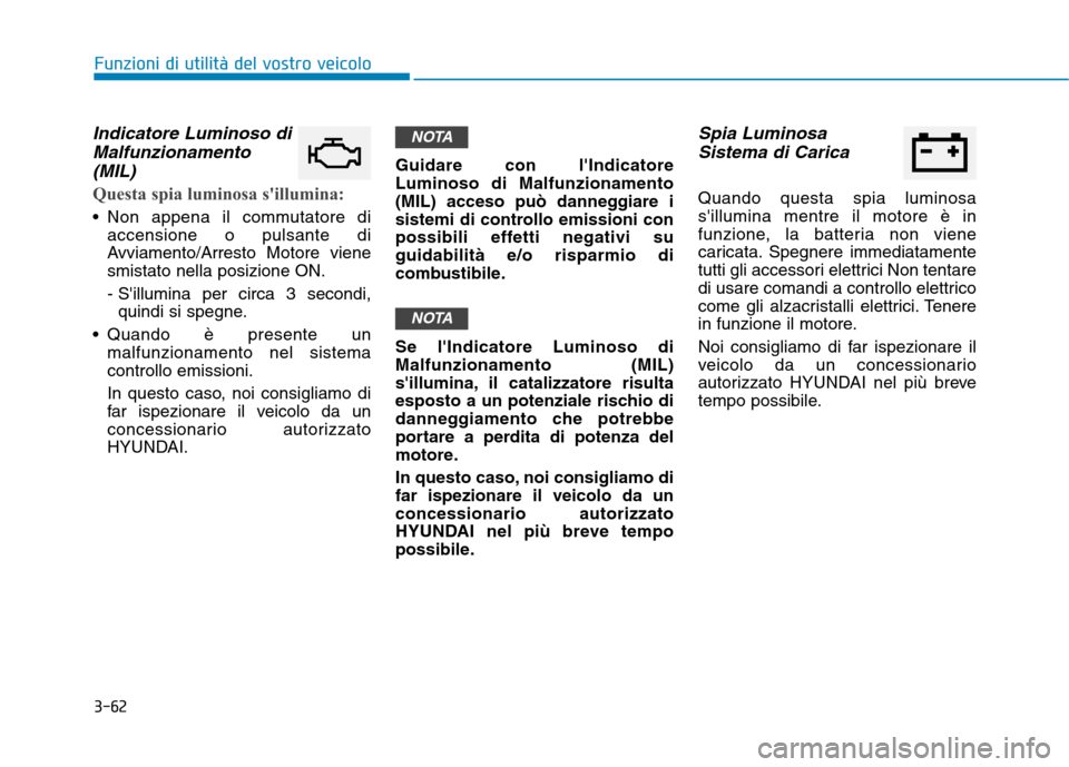 Hyundai Ioniq Hybrid 2017  Manuale del proprietario (in Italian) 3-62
Funzioni di utilità del vostro veicolo
Indicatore Luminoso diMalfunzionamento
(MIL)
Questa spia luminosa sillumina:
 Non appena il commutatore di accensione o pulsante di 
Avviamento/Arresto Mo