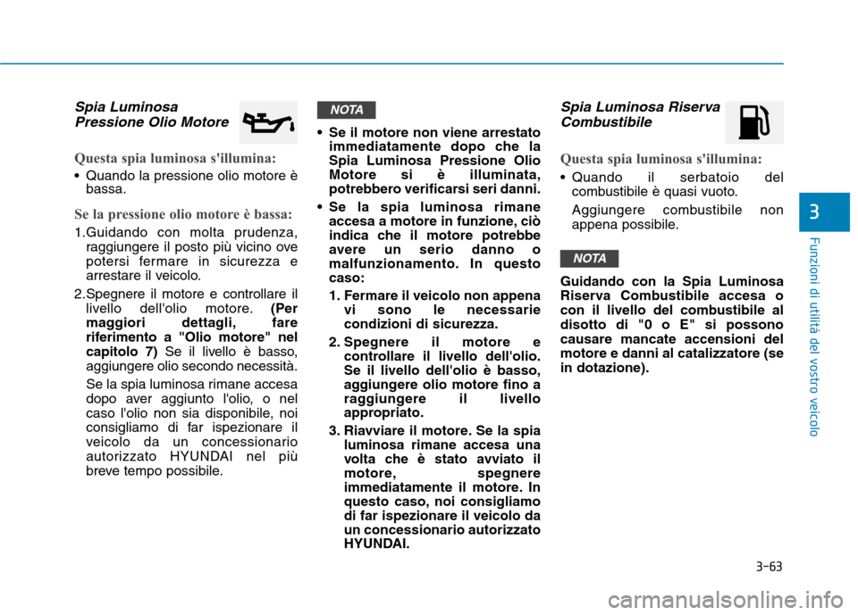 Hyundai Ioniq Hybrid 2017  Manuale del proprietario (in Italian) 3-63
Funzioni di utilità del vostro veicolo
3
Spia LuminosaPressione Olio Motore
Questa spia luminosa sillumina:
 Quando la pressione olio motore è bassa.
Se la pressione olio motore è bassa:
1.Gu