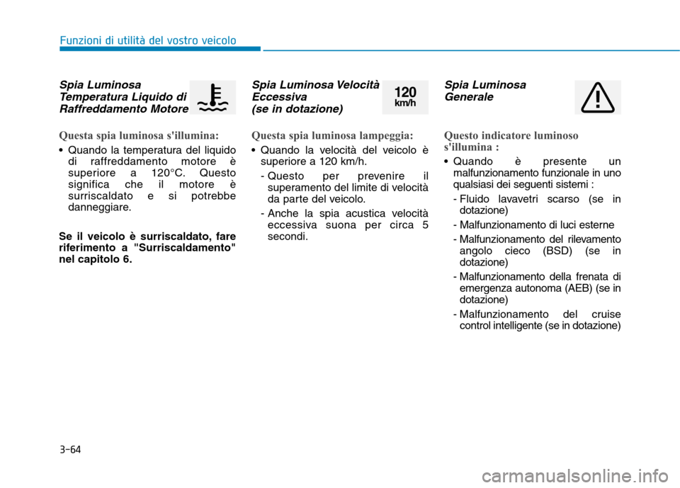Hyundai Ioniq Hybrid 2017  Manuale del proprietario (in Italian) 3-64
Funzioni di utilità del vostro veicolo
Spia LuminosaTemperatura Liquido di
Raffreddamento Motore
Questa spia luminosa sillumina:
 Quando la temperatura del liquido di raffreddamento motore è 
