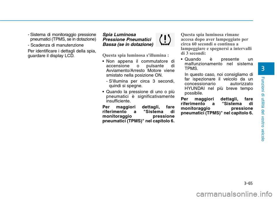 Hyundai Ioniq Hybrid 2017  Manuale del proprietario (in Italian) 3-65
Funzioni di utilità del vostro veicolo
3
- Sistema di monitoraggio pressionepneumatici (TPMS, se in dotazione)
- Scadenza di manutenzione 
Per identificare i dettagli della spia, 
guardare il di