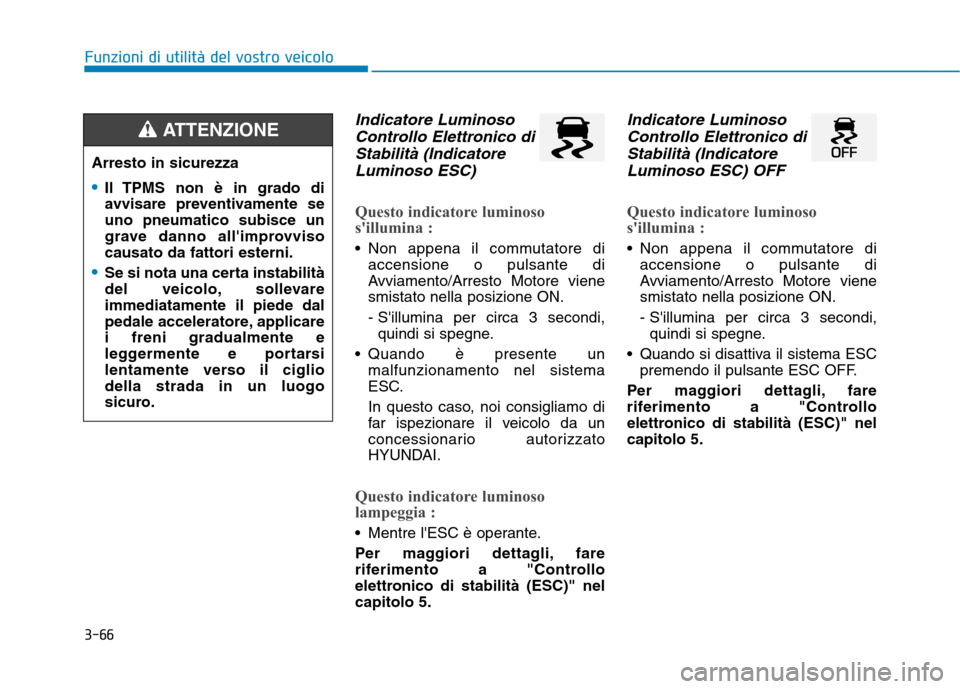 Hyundai Ioniq Hybrid 2017  Manuale del proprietario (in Italian) 3-66
Funzioni di utilità del vostro veicolo
Indicatore LuminosoControllo Elettronico di
Stabilità (Indicatore Luminoso ESC)
Questo indicatore luminoso 
sillumina : 
 Non appena il commutatore di ac