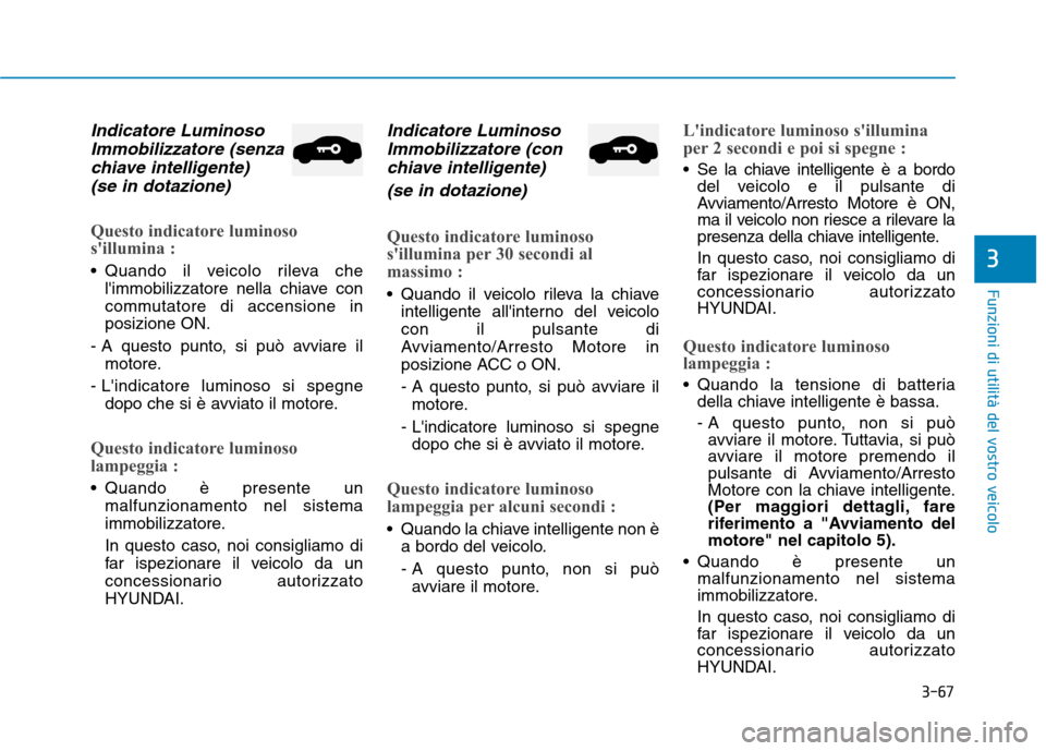 Hyundai Ioniq Hybrid 2017  Manuale del proprietario (in Italian) 3-67
Funzioni di utilità del vostro veicolo
3
Indicatore LuminosoImmobilizzatore (senza
chiave intelligente)  (se in dotazione)
Questo indicatore luminoso 
sillumina :
 Quando il veicolo rileva che 