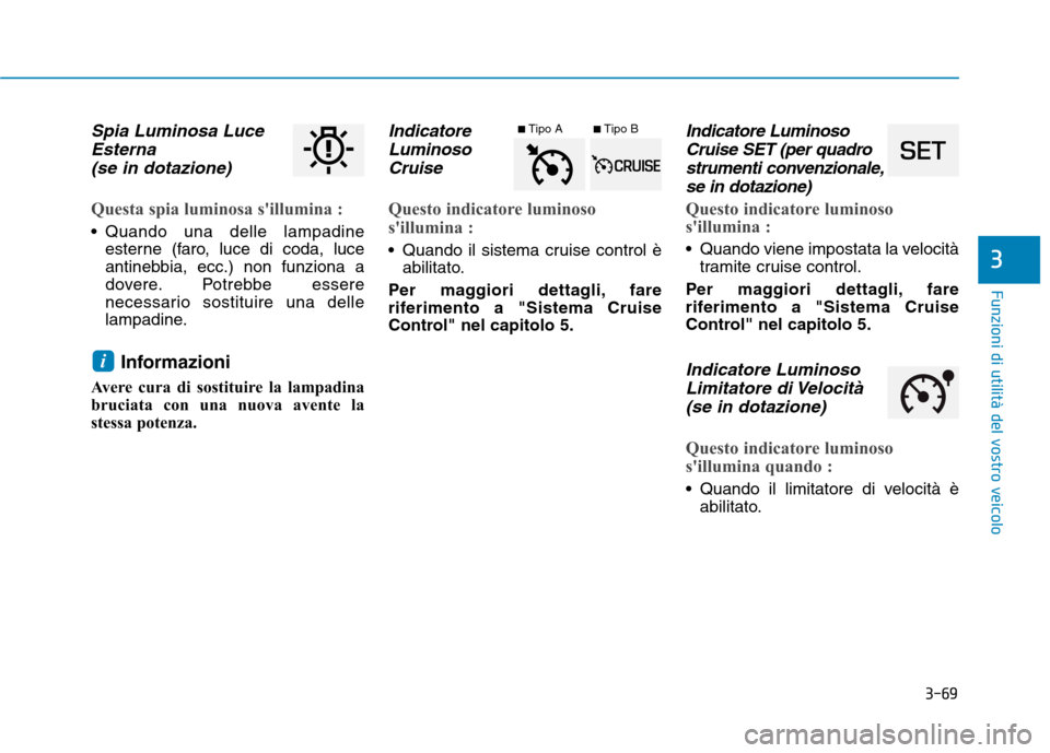 Hyundai Ioniq Hybrid 2017  Manuale del proprietario (in Italian) 3-69
Funzioni di utilità del vostro veicolo
3
Spia Luminosa LuceEsterna
(se in dotazione)
Questa spia luminosa sillumina :
 Quando una delle lampadine esterne (faro, luce di coda, luce 
antinebbia, 