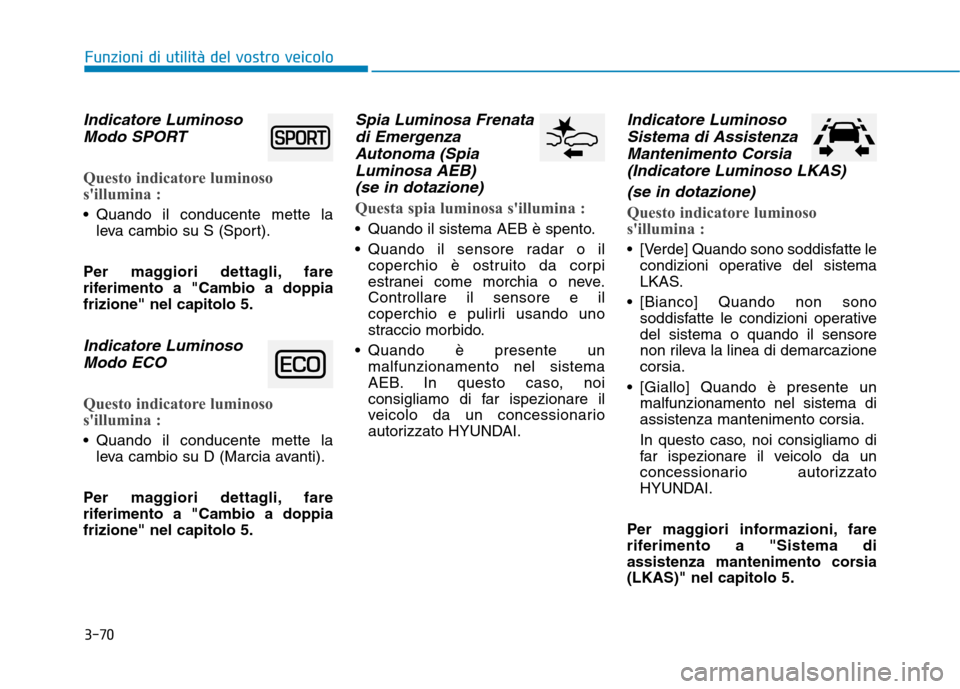 Hyundai Ioniq Hybrid 2017  Manuale del proprietario (in Italian) 3-70
Funzioni di utilità del vostro veicolo
Indicatore LuminosoModo SPORT
Questo indicatore luminoso 
sillumina :
 Quando il conducente mette la leva cambio su S (Sport).
Per maggiori dettagli, fare