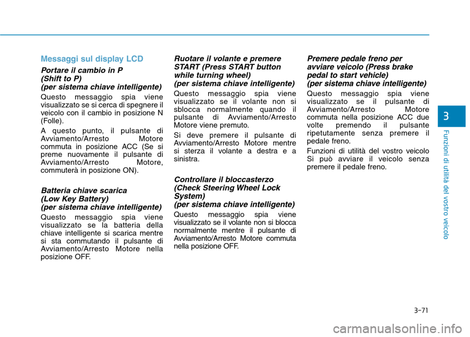 Hyundai Ioniq Hybrid 2017  Manuale del proprietario (in Italian) 3-71
Funzioni di utilità del vostro veicolo
3
Messaggi sul display LCD
Portare il cambio in P (Shift to P)
(per sistema chiave intelligente)
Questo messaggio spia viene visualizzato se si cerca di sp