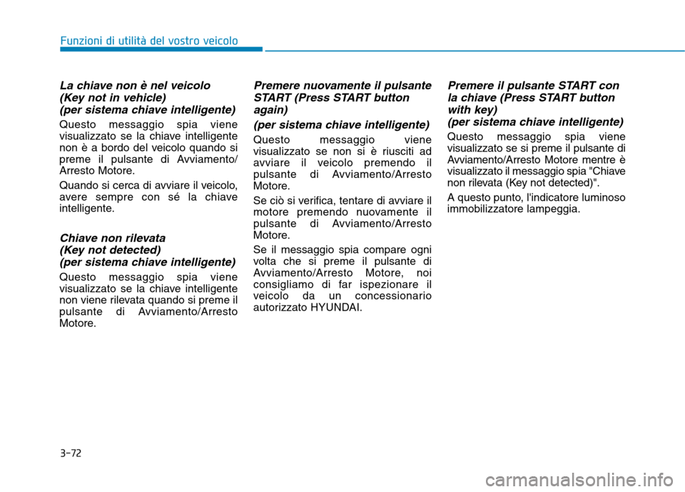 Hyundai Ioniq Hybrid 2017  Manuale del proprietario (in Italian) 3-72
Funzioni di utilità del vostro veicolo
La chiave non è nel veicolo(Key not in vehicle)
(per sistema chiave intelligente)
Questo messaggio spia viene 
visualizzato se la chiave intelligente
non 