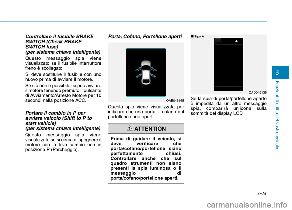 Hyundai Ioniq Hybrid 2017  Manuale del proprietario (in Italian) 3-73
Funzioni di utilità del vostro veicolo
3
Controllare il fusibile BRAKESWITCH (Check BRAKE
SWITCH fuse) (per sistema chiave intelligente)
Questo messaggio spia viene 
visualizzato se il fusibile 