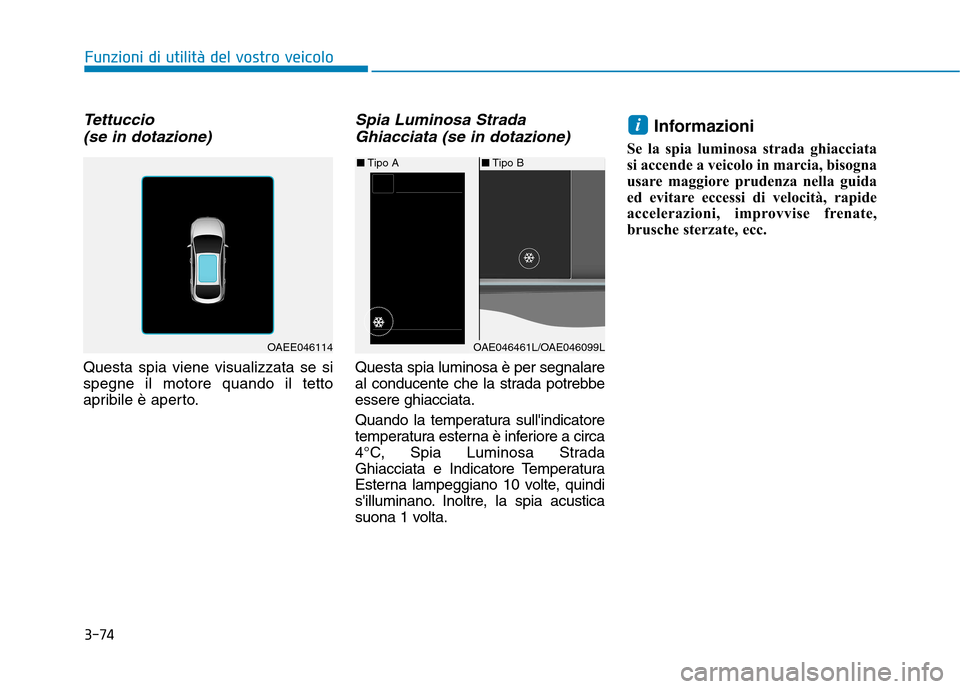 Hyundai Ioniq Hybrid 2017  Manuale del proprietario (in Italian) 3-74
Funzioni di utilità del vostro veicolo
Tettuccio(se in dotazione) 
Questa spia viene visualizzata se si spegne il motore quando il tetto
apribile è aperto.
Spia Luminosa StradaGhiacciata (se in