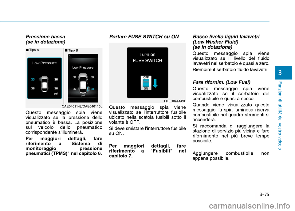 Hyundai Ioniq Hybrid 2017  Manuale del proprietario (in Italian) 3-75
Funzioni di utilità del vostro veicolo
3
Pressione bassa(se in dotazione)
Questo messaggio spia viene visualizzato se la pressione dello
pneumatico è bassa. La posizione
sul veicolo dello pneum