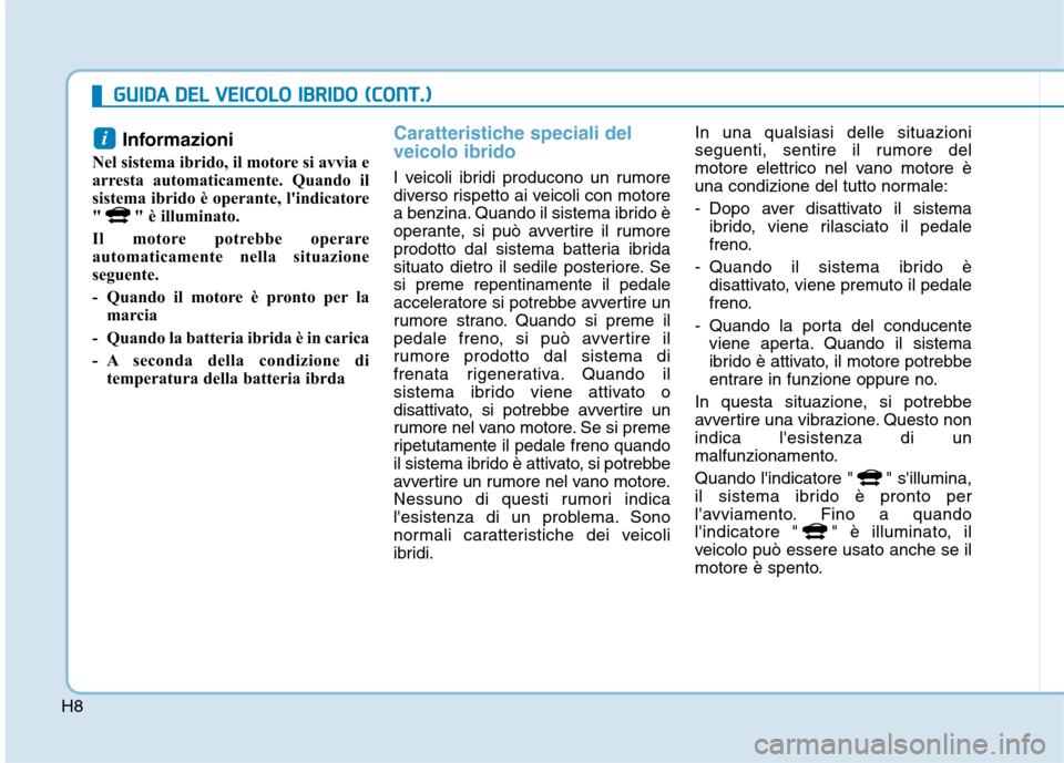 Hyundai Ioniq Hybrid 2017  Manuale del proprietario (in Italian) H8Informazioni
Nel sistema ibrido, il motore si avvia e 
arresta automaticamente. Quando il
sistema ibrido è operante, lindicatore
" " è illuminato. 
Il motore potrebbe operare 
automaticamente nel