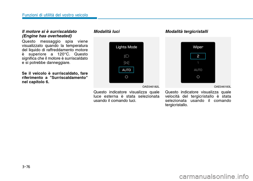 Hyundai Ioniq Hybrid 2017  Manuale del proprietario (in Italian) 3-76
Funzioni di utilità del vostro veicolo
Il motore si è surriscaldato(Engine has overheated)
Questo messaggio spia viene 
visualizzato quando la temperatura
del liquido di raffreddamento motore
