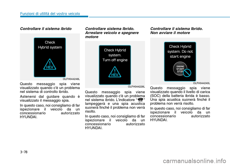 Hyundai Ioniq Hybrid 2017  Manuale del proprietario (in Italian) 3-78
Funzioni di utilità del vostro veicolo
Controllare il sistema ibrido
Questo messaggio spia viene 
visualizzato quando cè un problema
nel sistema di controllo ibrido. Astenersi dal guidare quan