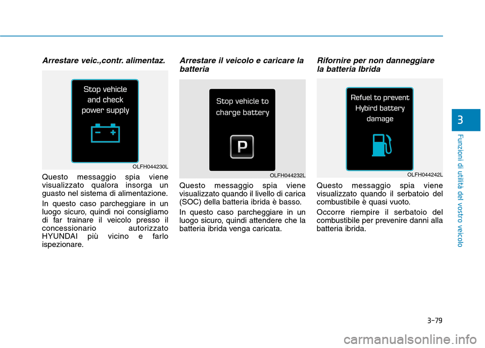 Hyundai Ioniq Hybrid 2017  Manuale del proprietario (in Italian) 3-79
Funzioni di utilità del vostro veicolo
3
Arrestare veic.,contr. alimentaz.
Questo messaggio spia viene 
visualizzato qualora insorga un
guasto nel sistema di alimentazione. In questo caso parche