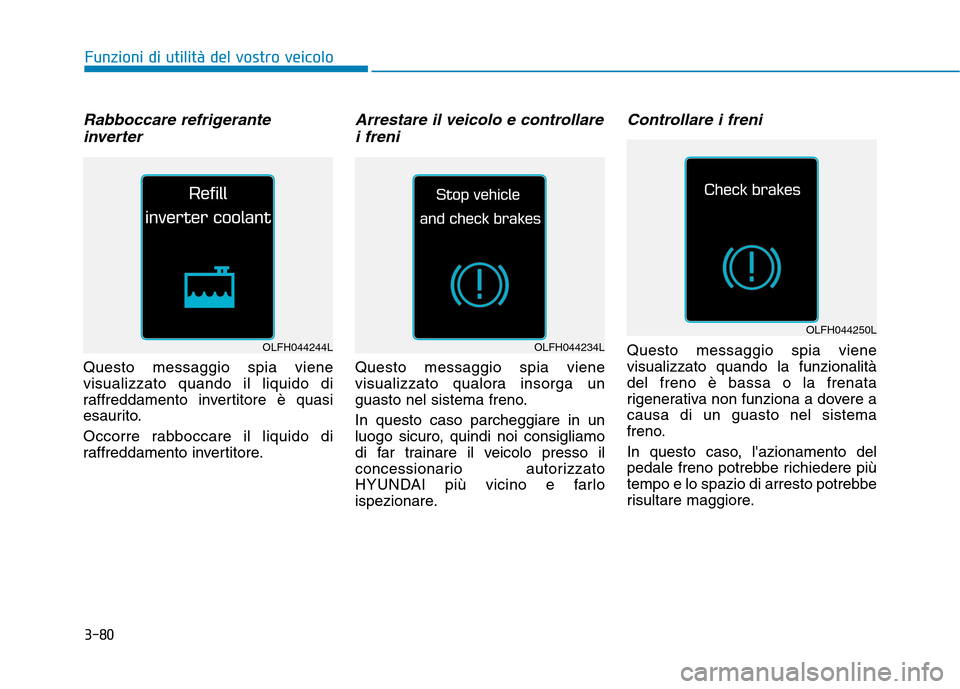 Hyundai Ioniq Hybrid 2017  Manuale del proprietario (in Italian) 3-80
Funzioni di utilità del vostro veicolo
Rabboccare refrigeranteinverter
Questo messaggio spia viene visualizzato quando il liquido di
raffreddamento invertitore è quasi
esaurito. 
Occorre rabboc