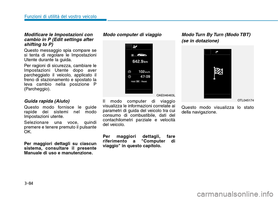 Hyundai Ioniq Hybrid 2017  Manuale del proprietario (in Italian) 3-84
Funzioni di utilità del vostro veicolo
Modificare le Impostazioni concambio in P (Edit settings after
shifting to P)
Questo messaggio spia compare se si tenta di regolare le Impostazioni
Utente 