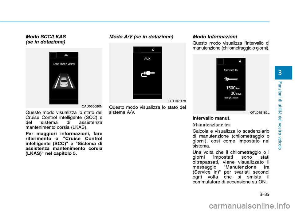 Hyundai Ioniq Hybrid 2017  Manuale del proprietario (in Italian) 3-85
Funzioni di utilità del vostro veicolo
3
Modo SCC/LKAS(se in dotazione)
Questo modo visualizza lo stato del 
Cruise Control intelligente (SCC) edel sistema di assistenzamantenimento corsia (LKAS