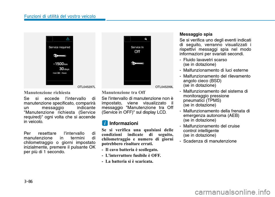 Hyundai Ioniq Hybrid 2017  Manuale del proprietario (in Italian) 3-86
Funzioni di utilità del vostro veicolo
Manutenzione richiesta
Se si eccede lintervallo di 
manutenzione specificato, compariràun messaggio indicante
"Manutenzione richiesta (Service
required)"