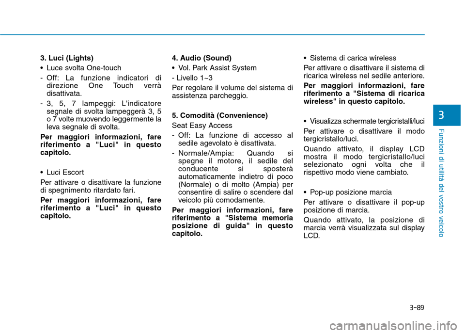 Hyundai Ioniq Hybrid 2017 Manuale del proprietario (in Italian) 3-89
Funzioni di utilità del vostro veicolo
3. Luci (Lights)
Luce svolta One-touch
- Off: La funzione indicatori didirezione One Touch verrà
disattivata.
- 3, 5, 7 lampeggi: Lindicatore segnale Hyundai Ioniq Hybrid 2017 Manuale del proprietario (in Italian) 3-89
Funzioni di utilità del vostro veicolo
3. Luci (Lights)
Luce svolta One-touch
- Off: La funzione indicatori didirezione One Touch verrà
disattivata.
- 3, 5, 7 lampeggi: Lindicatore segnale