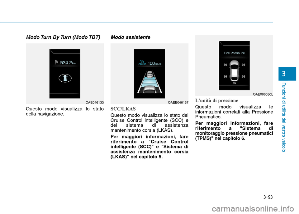 Hyundai Ioniq Hybrid 2017 Manuale del proprietario (in Italian) 3-93
Funzioni di utilità del vostro veicolo
Modo Turn By Turn (Modo TBT)
Questo modo visualizza lo stato
della navigazione.
Modo assistente
SCC/LKAS
Questo modo visualizza lo stato del
Cruise Con Hyundai Ioniq Hybrid 2017 Manuale del proprietario (in Italian) 3-93
Funzioni di utilità del vostro veicolo
Modo Turn By Turn (Modo TBT)
Questo modo visualizza lo stato
della navigazione.
Modo assistente
SCC/LKAS
Questo modo visualizza lo stato del
Cruise Con