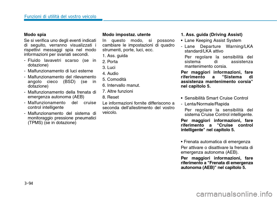 Hyundai Ioniq Hybrid 2017  Manuale del proprietario (in Italian) 3-94
Modo spia 
Se si verifica uno degli eventi indicati 
di seguito, verranno visualizzati i
rispettivi messaggi spia nel modo
informazioni per svariati secondi. 
- Fluido lavavetri scarso (se in
dot