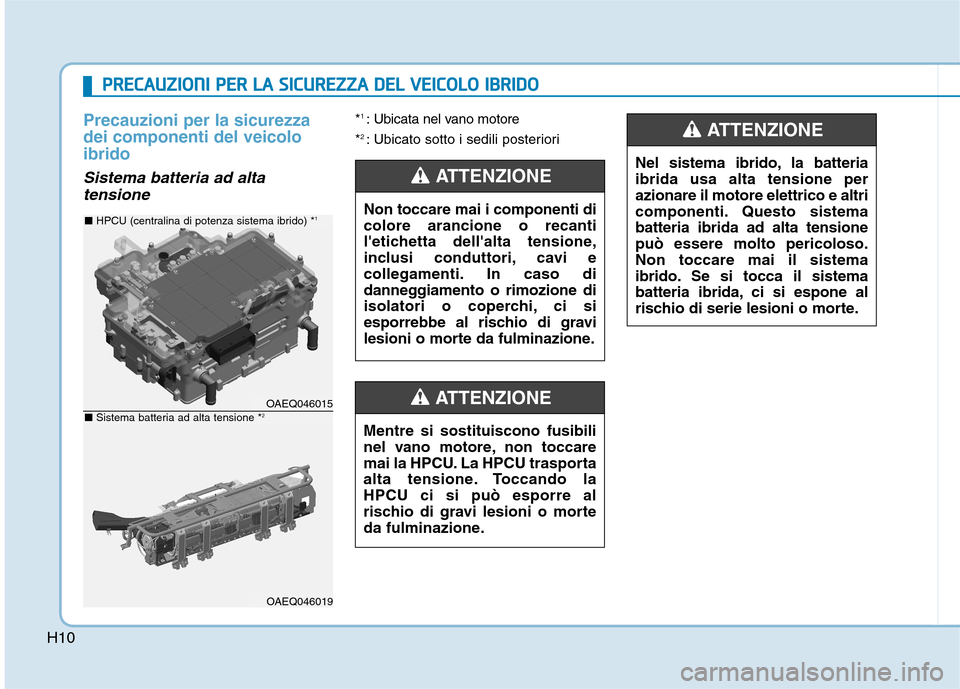 Hyundai Ioniq Hybrid 2017  Manuale del proprietario (in Italian) H10
Precauzioni per la sicurezza dei componenti del veicoloibrido
Sistema batteria ad altatensione
* 1 
: Ubicata nel vano motore
* 2 
: Ubicato sotto i sedili posteriori
OAEQ046015
OAEQ046019
■  HP