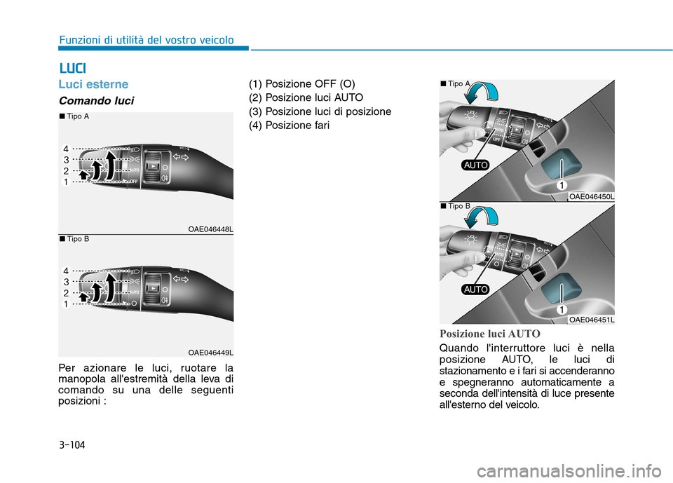 Hyundai Ioniq Hybrid 2017 Manuale del proprietario (in Italian) 3-104
Funzioni di utilità del vostro veicolo
Luci esterne
Comando luci
Per azionare le luci, ruotare la
manopola allestremità della leva dicomando su una delle seguentiposizioni :(1) Posizione O Hyundai Ioniq Hybrid 2017 Manuale del proprietario (in Italian) 3-104
Funzioni di utilità del vostro veicolo
Luci esterne
Comando luci
Per azionare le luci, ruotare la
manopola allestremità della leva dicomando su una delle seguentiposizioni :(1) Posizione O