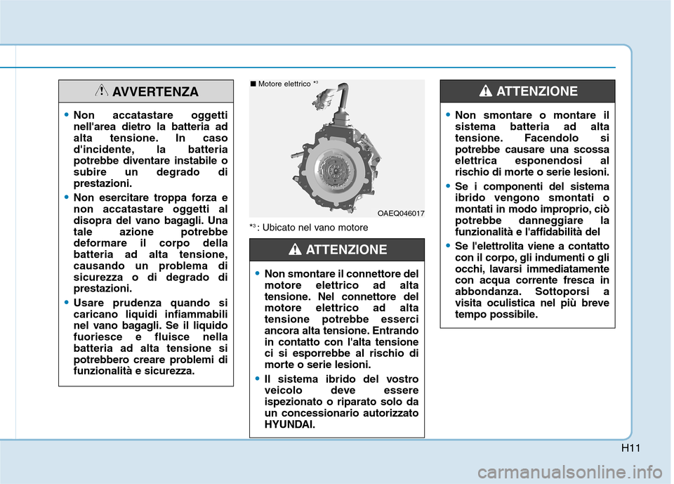 Hyundai Ioniq Hybrid 2017  Manuale del proprietario (in Italian) H11
*3 
: Ubicato nel vano motore
OAEQ046017
■  Motore elettrico * 3
Non smontare il connettore del motore elettrico ad alta
tensione. Nel connettore delmotore elettrico ad alta
tensione potrebbe es