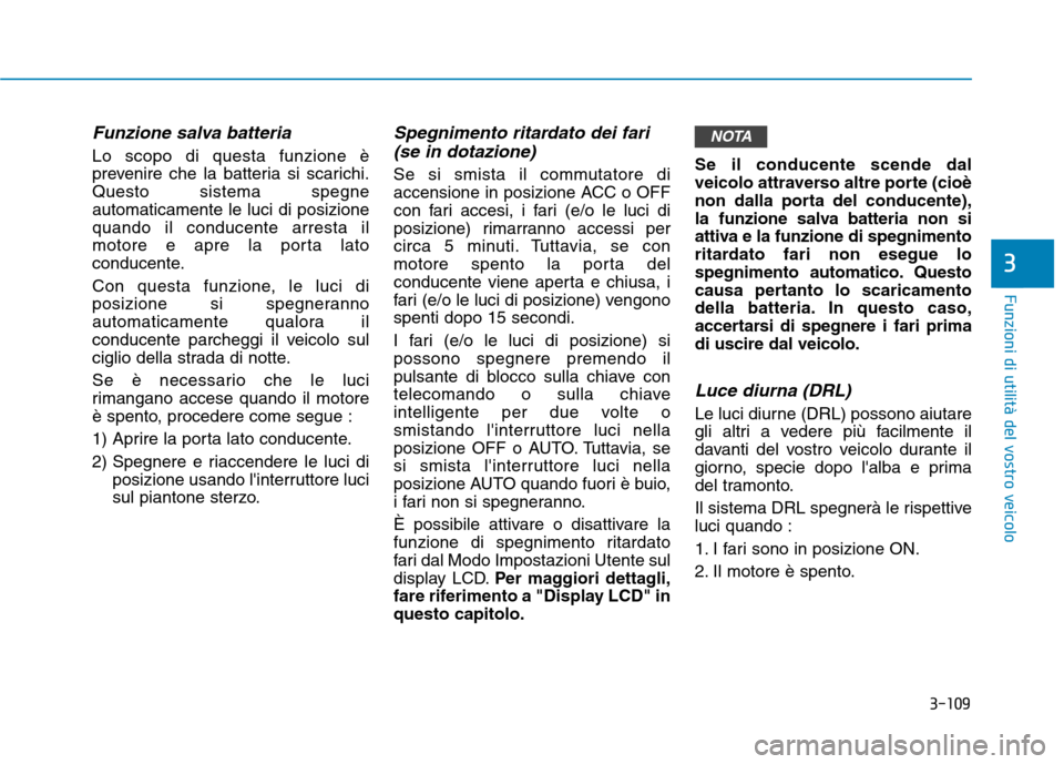 Hyundai Ioniq Hybrid 2017 Manuale del proprietario (in Italian) 3-109
Funzioni di utilità del vostro veicolo
3
Funzione salva batteria
Lo scopo di questa funzione è
prevenire che la batteria si scarichi.Questo sistema spegneautomaticamente le luci di posizione Hyundai Ioniq Hybrid 2017 Manuale del proprietario (in Italian) 3-109
Funzioni di utilità del vostro veicolo
3
Funzione salva batteria
Lo scopo di questa funzione è
prevenire che la batteria si scarichi.Questo sistema spegneautomaticamente le luci di posizione
