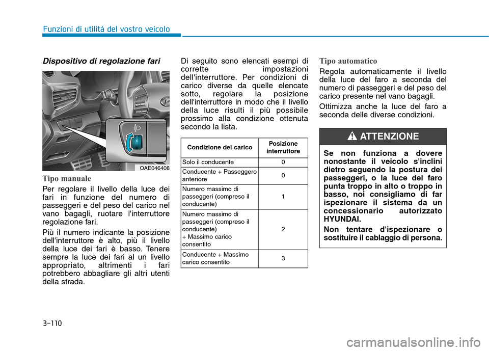 Hyundai Ioniq Hybrid 2017 Manuale del proprietario (in Italian) 3-110
Funzioni di utilità del vostro veicolo
Dispositivo di regolazione fari
Tipo manuale
Per regolare il livello della luce dei
fari in funzione del numero di
passeggeri e del peso del carico nel
v Hyundai Ioniq Hybrid 2017 Manuale del proprietario (in Italian) 3-110
Funzioni di utilità del vostro veicolo
Dispositivo di regolazione fari
Tipo manuale
Per regolare il livello della luce dei
fari in funzione del numero di
passeggeri e del peso del carico nel
v