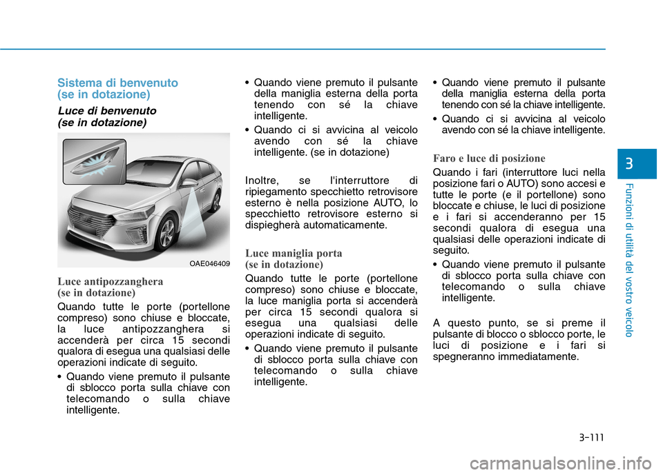 Hyundai Ioniq Hybrid 2017 Manuale del proprietario (in Italian) 3-111
Funzioni di utilità del vostro veicolo
3
Sistema di benvenuto (se in dotazione)
Luce di benvenuto (se in dotazione)
Luce antipozzanghera
(se in dotazione)
Quando tutte le porte (portellone
Hyundai Ioniq Hybrid 2017 Manuale del proprietario (in Italian) 3-111
Funzioni di utilità del vostro veicolo
3
Sistema di benvenuto (se in dotazione)
Luce di benvenuto (se in dotazione)
Luce antipozzanghera
(se in dotazione)
Quando tutte le porte (portellone