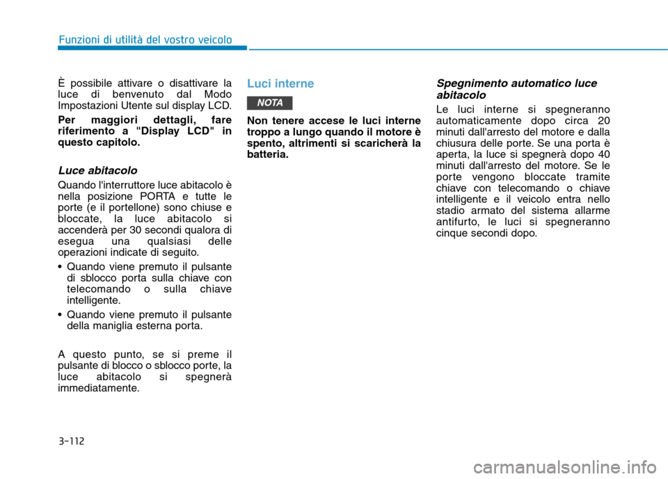 Hyundai Ioniq Hybrid 2017 Manuale del proprietario (in Italian) 3-112
Funzioni di utilità del vostro veicolo
È possibile attivare o disattivare la
luce di benvenuto dal Modo
Impostazioni Utente sul display LCD.
Per maggiori dettagli, fare
riferimento a "Displ Hyundai Ioniq Hybrid 2017 Manuale del proprietario (in Italian) 3-112
Funzioni di utilità del vostro veicolo
È possibile attivare o disattivare la
luce di benvenuto dal Modo
Impostazioni Utente sul display LCD.
Per maggiori dettagli, fare
riferimento a "Displ