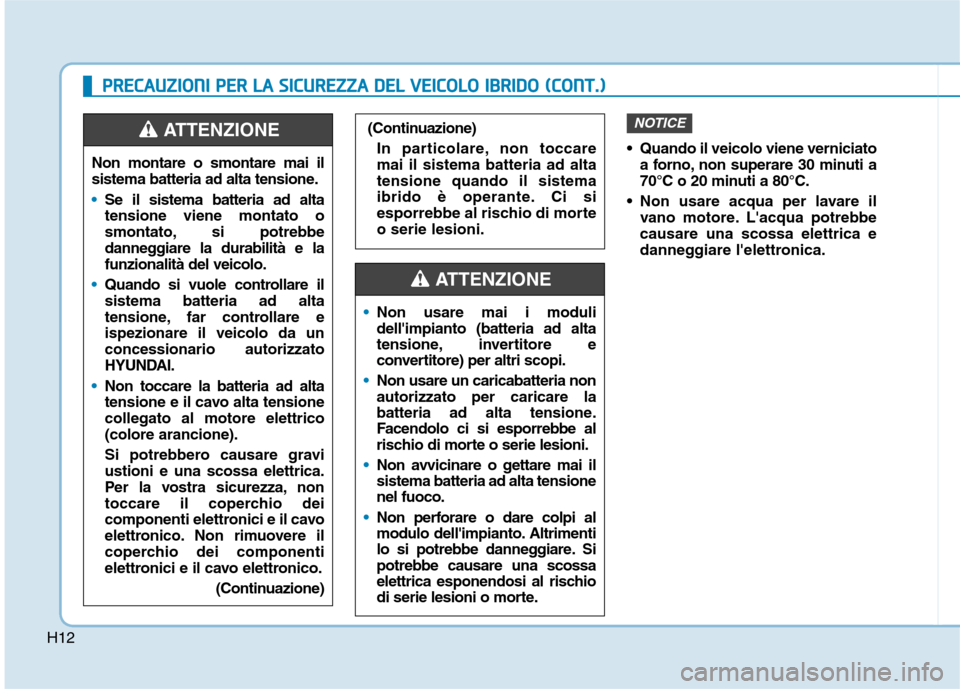 Hyundai Ioniq Hybrid 2017 Manuale del proprietario (in Italian) H12
Quando il veicolo viene verniciatoa forno, non superare 30 minuti a
70°C o 20 minuti a 80°C.
Non usare acqua per lavare il vano motore. Lacqua potrebbecausare una scossa elettrica e
danneggi Hyundai Ioniq Hybrid 2017 Manuale del proprietario (in Italian) H12
Quando il veicolo viene verniciatoa forno, non superare 30 minuti a
70°C o 20 minuti a 80°C.
Non usare acqua per lavare il vano motore. Lacqua potrebbecausare una scossa elettrica e
danneggi