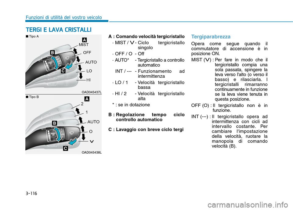 Hyundai Ioniq Hybrid 2017 Manuale del proprietario (in Italian) 3-116
Funzioni di utilità del vostro veicolo
A : Comando velocità tergicristallo· MIST /
V- Ciclo tergicristallosingolo
· OFF / O - Off
· AUTO* - Tergicristallo a controllo automatico
INT / Hyundai Ioniq Hybrid 2017 Manuale del proprietario (in Italian) 3-116
Funzioni di utilità del vostro veicolo
A : Comando velocità tergicristallo· MIST /
V- Ciclo tergicristallosingolo
· OFF / O - Off
· AUTO* - Tergicristallo a controllo automatico
INT /