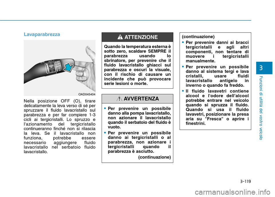Hyundai Ioniq Hybrid 2017 Manuale del proprietario (in Italian) 3-119
Funzioni di utilità del vostro veicolo
3
Lavaparabrezza
Nella posizione OFF (O), tirare
delicatamente la leva verso di sé per
spruzzare il fluido lavacristallo sul
parabrezza e per far compie Hyundai Ioniq Hybrid 2017 Manuale del proprietario (in Italian) 3-119
Funzioni di utilità del vostro veicolo
3
Lavaparabrezza
Nella posizione OFF (O), tirare
delicatamente la leva verso di sé per
spruzzare il fluido lavacristallo sul
parabrezza e per far compie