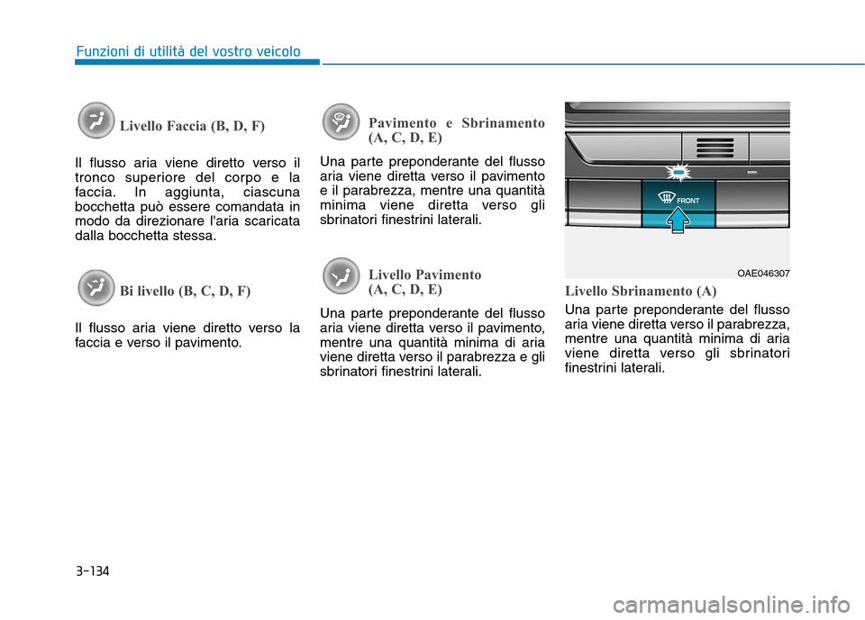 Hyundai Ioniq Hybrid 2017 Manuale del proprietario (in Italian) 3-134
Funzioni di utilità del vostro veicolo
Livello Faccia (B, D, F)
Il flusso aria viene diretto verso il
tronco superiore del corpo e la
faccia. In aggiunta, ciascunabocchetta può essere comanda Hyundai Ioniq Hybrid 2017 Manuale del proprietario (in Italian) 3-134
Funzioni di utilità del vostro veicolo
Livello Faccia (B, D, F)
Il flusso aria viene diretto verso il
tronco superiore del corpo e la
faccia. In aggiunta, ciascunabocchetta può essere comanda