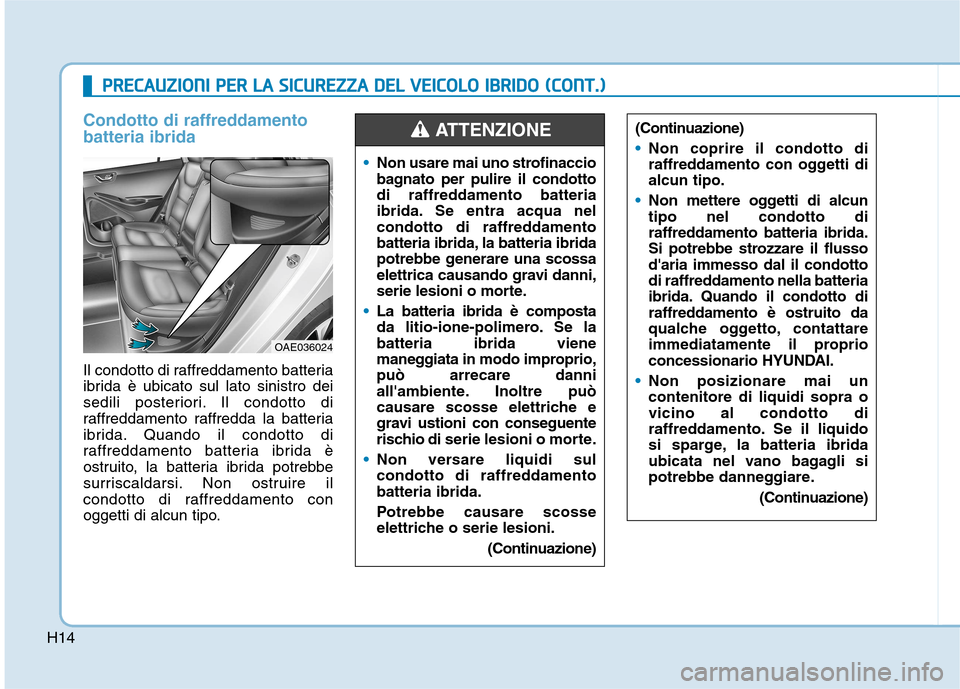 Hyundai Ioniq Hybrid 2017 Manuale del proprietario (in Italian) H14
Condotto di raffreddamento batteria ibrida
Il condotto di raffreddamento batteria
ibrida è ubicato sul lato sinistro dei
sedili posteriori. Il condotto di
raffreddamento raffredda la batteria
ib Hyundai Ioniq Hybrid 2017 Manuale del proprietario (in Italian) H14
Condotto di raffreddamento batteria ibrida
Il condotto di raffreddamento batteria
ibrida è ubicato sul lato sinistro dei
sedili posteriori. Il condotto di
raffreddamento raffredda la batteria
ib