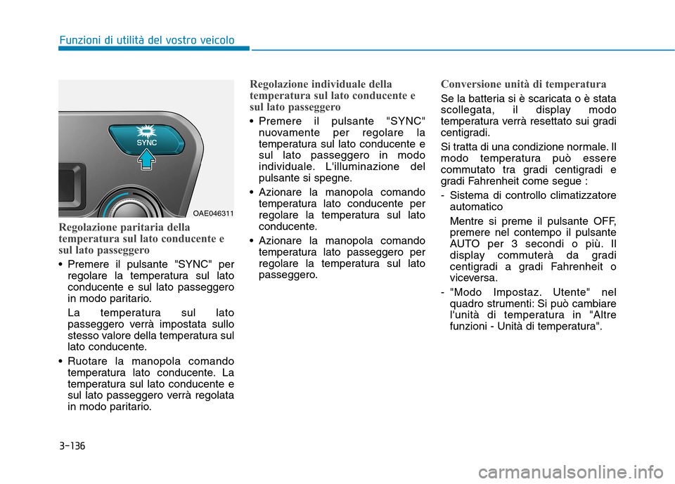 Hyundai Ioniq Hybrid 2017 Manuale del proprietario (in Italian) 3-136
Funzioni di utilità del vostro veicolo
Regolazione paritaria della
temperatura sul lato conducente e
sul lato passeggero
Premere il pulsante "SYNC" perregolare la temperatura sul lato conduce Hyundai Ioniq Hybrid 2017 Manuale del proprietario (in Italian) 3-136
Funzioni di utilità del vostro veicolo
Regolazione paritaria della
temperatura sul lato conducente e
sul lato passeggero
Premere il pulsante "SYNC" perregolare la temperatura sul lato conduce